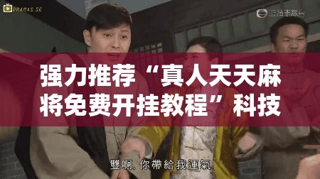 强力推荐“真人天天麻将免费开挂教程”科技辅助神器手机版