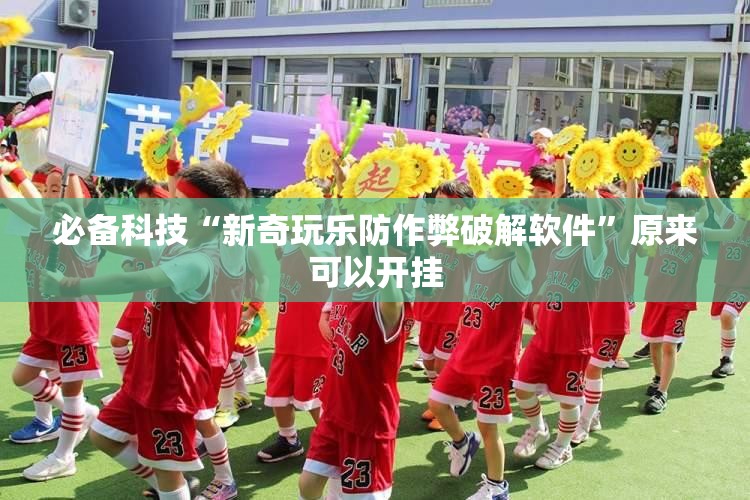 必备科技“新奇玩乐防作弊破解软件”原来可以开挂
