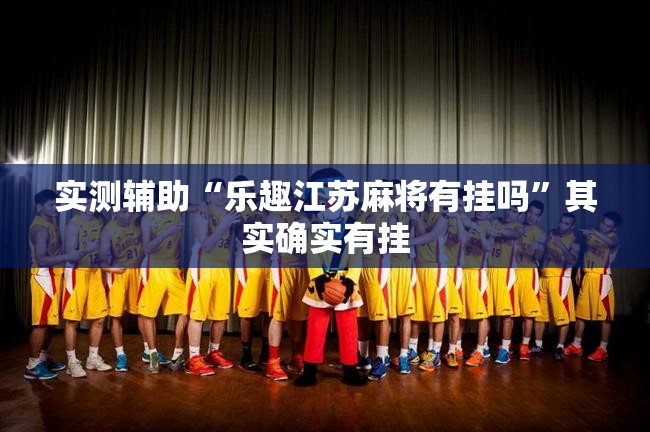 实测辅助“乐趣江苏麻将有挂吗	”其实确实有挂