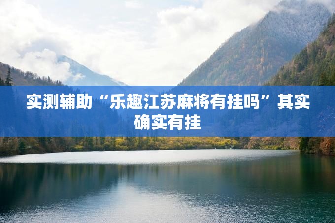 实测辅助“乐趣江苏麻将有挂吗”其实确实有挂