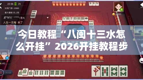 今日教程“八闽十三水怎么开挂	”2026开挂教程步骤