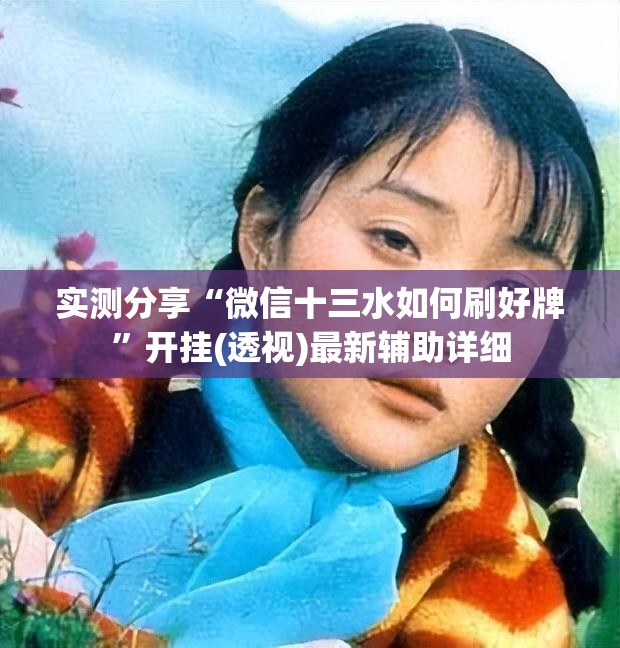 实测分享“微信十三水如何刷好牌”开挂(透视)最新辅助详细