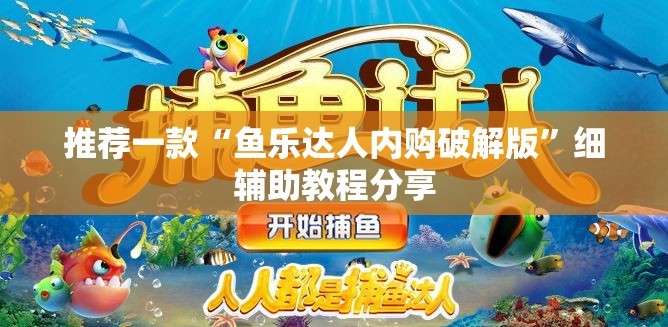 推荐一款“鱼乐达人内购破解版”细辅助教程分享