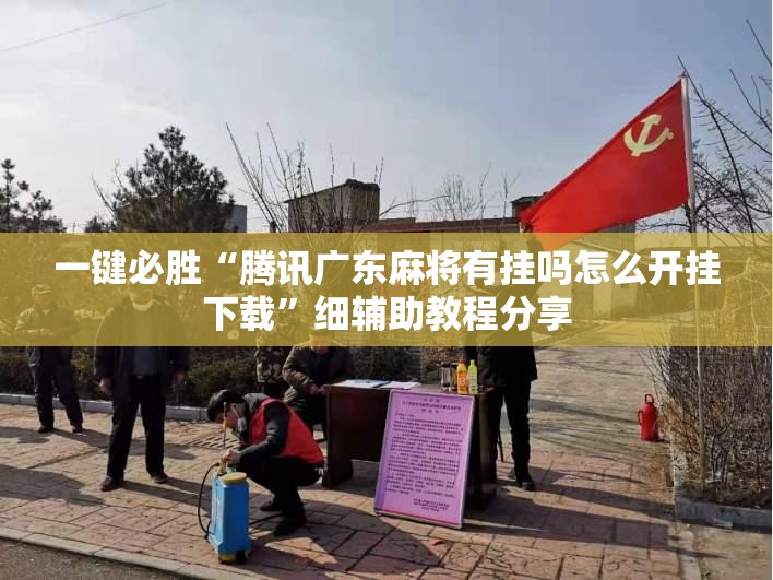一键必胜“腾讯广东麻将有挂吗怎么开挂下载	”细辅助教程分享