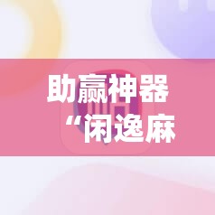 助赢神器“闲逸麻将开挂神器”开挂(透视)辅助教程