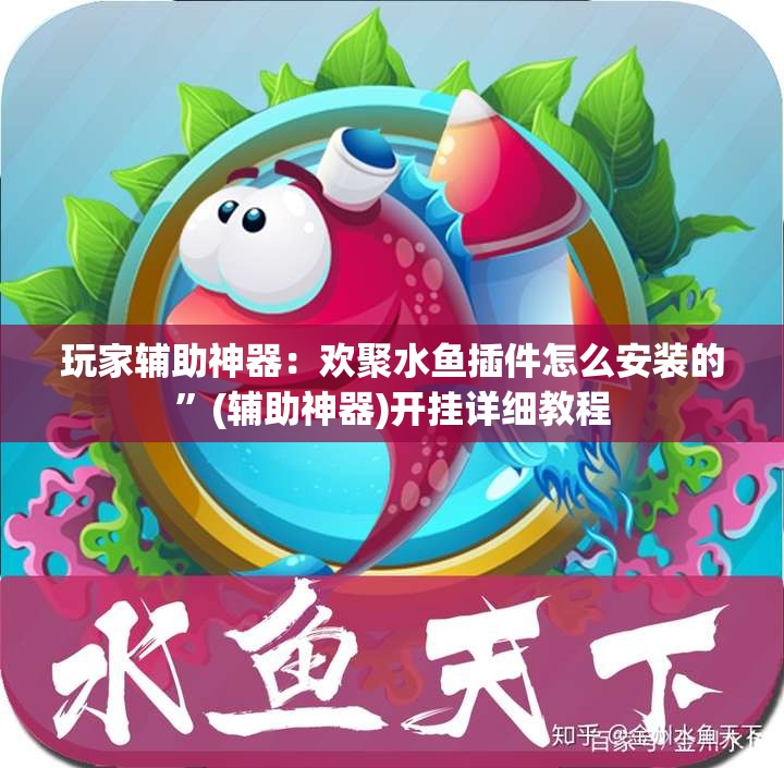 玩家辅助神器：欢聚水鱼插件怎么安装的”(辅助神器)开挂详细教程