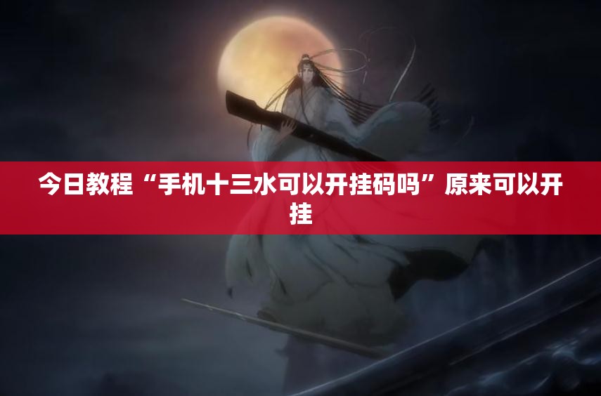 今日教程“手机十三水可以开挂码吗	”原来可以开挂