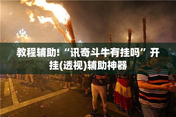 教程辅助!“讯奇斗牛有挂吗”开挂(透视)辅助神器