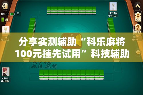 分享实测辅助“科乐麻将100元挂先试用”科技辅助神器手机版