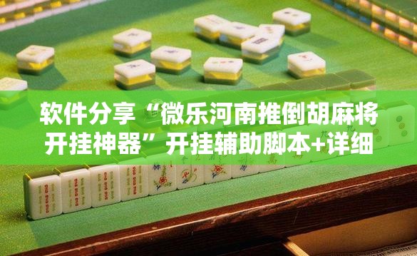 软件分享“微乐河南推倒胡麻将开挂神器”开挂辅助脚本+详细开挂安装教程