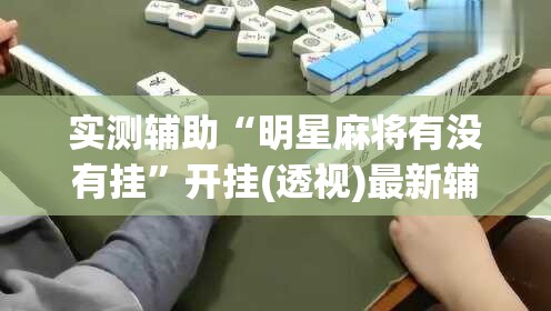 实测辅助“明星麻将有没有挂”开挂(透视)最新辅助详细