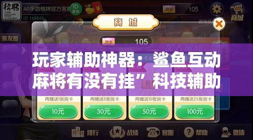 玩家辅助神器：鲨鱼互动麻将有没有挂”科技辅助神器手机版