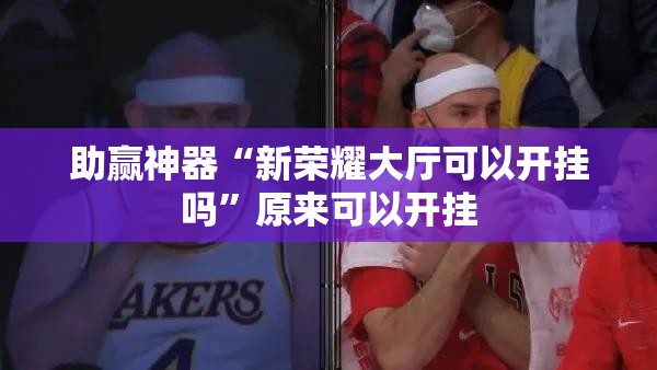助赢神器“新荣耀大厅可以开挂吗”原来可以开挂