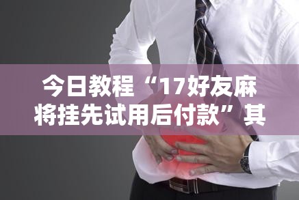 今日教程“17好友麻将挂先试用后付款	”其实确实有挂