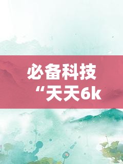 必备科技“天天6k有没有挂”详细开挂教程