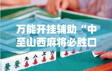 万能开挂辅助“中至山西麻将必胜口诀”(透视挂)辅助下载教程