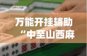 万能开挂辅助“中至山西麻将必胜口诀	”(透视挂)辅助下载教程