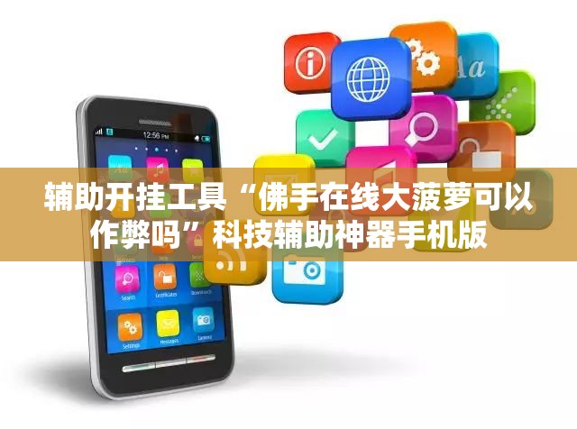 辅助开挂工具“佛手在线大菠萝可以作弊吗”科技辅助神器手机版