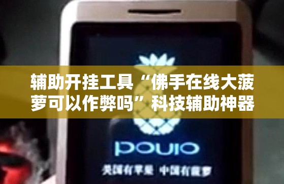 辅助开挂工具“佛手在线大菠萝可以作弊吗	”科技辅助神器手机版