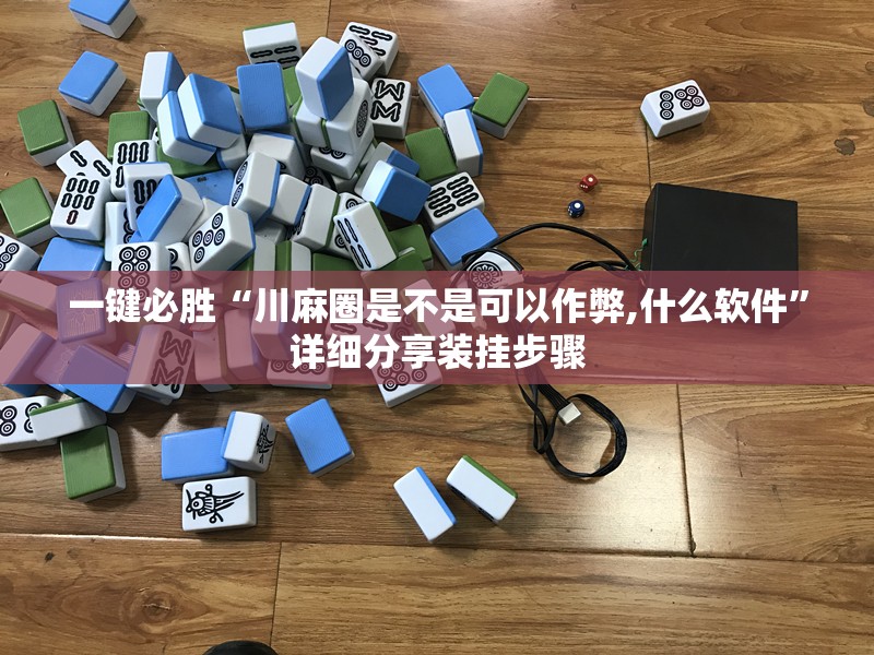 一键必胜“川麻圈是不是可以作弊,什么软件”详细分享装挂步骤