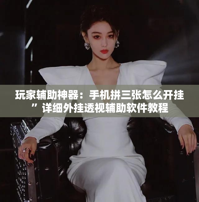 玩家辅助神器：手机拼三张怎么开挂”详细外挂透视辅助软件教程