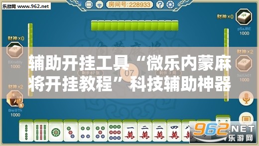 辅助开挂工具“微乐内蒙麻将开挂教程”科技辅助神器手机版