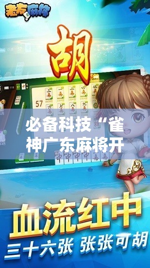 必备科技“雀神广东麻将开挂神器”2026开挂教程步骤