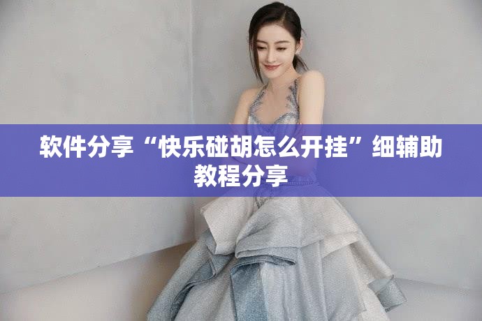 软件分享“快乐碰胡怎么开挂”细辅助教程分享
