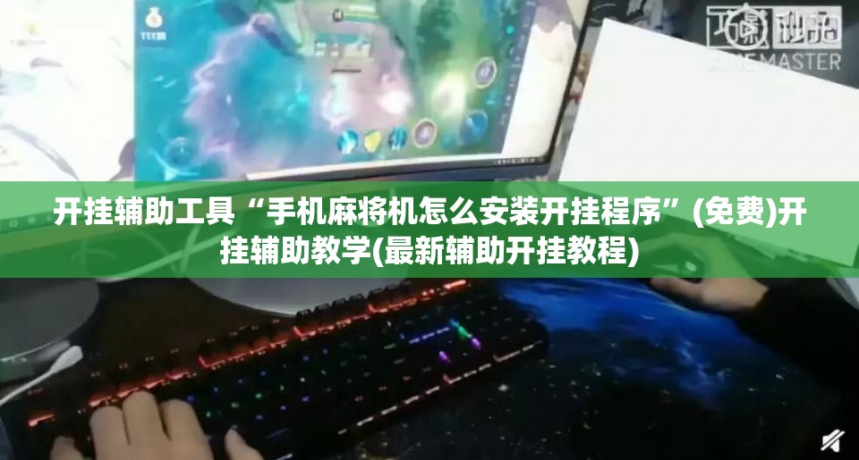 开挂辅助工具“手机麻将机怎么安装开挂程序”(免费)开挂辅助教学(最新辅助开挂教程)