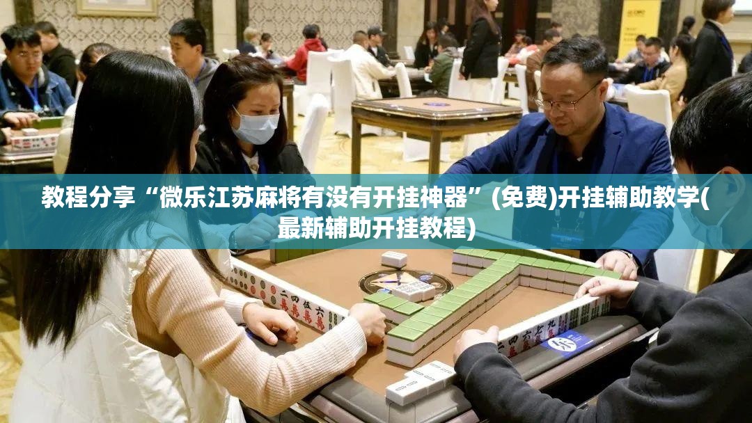 教程分享“微乐江苏麻将有没有开挂神器”(免费)开挂辅助教学(最新辅助开挂教程)