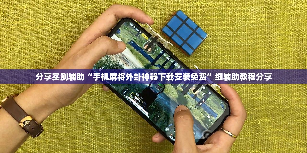 分享实测辅助“手机麻将外卦神器下载安装免费	”细辅助教程分享