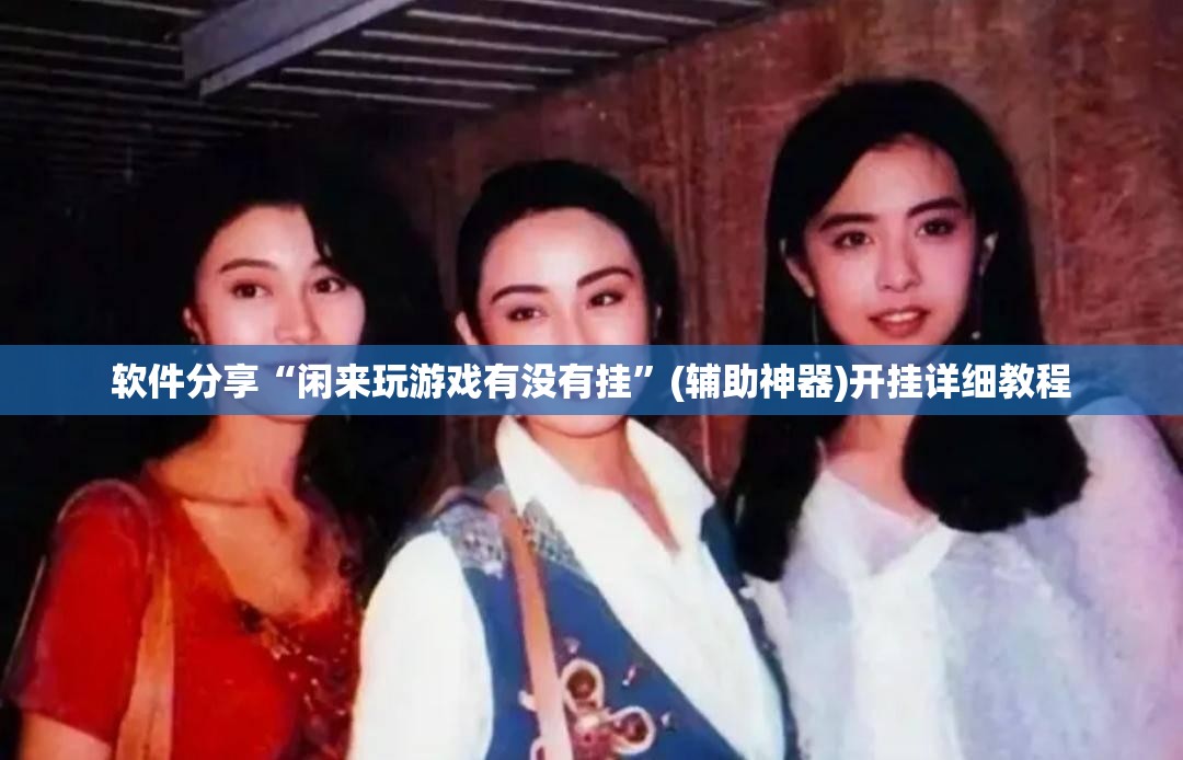 软件分享“闲来玩游戏有没有挂”(辅助神器)开挂详细教程