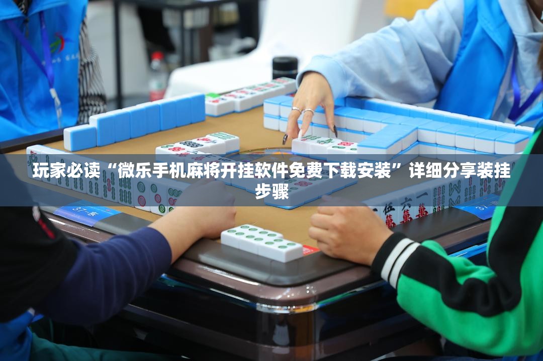玩家必读“微乐手机麻将开挂软件免费下载安装”详细分享装挂步骤