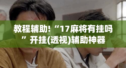 教程辅助!“17麻将有挂吗”开挂(透视)辅助神器