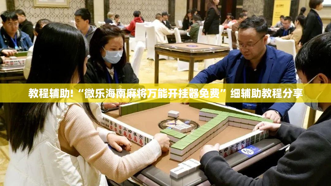 教程辅助!“微乐海南麻将万能开挂器免费”细辅助教程分享
