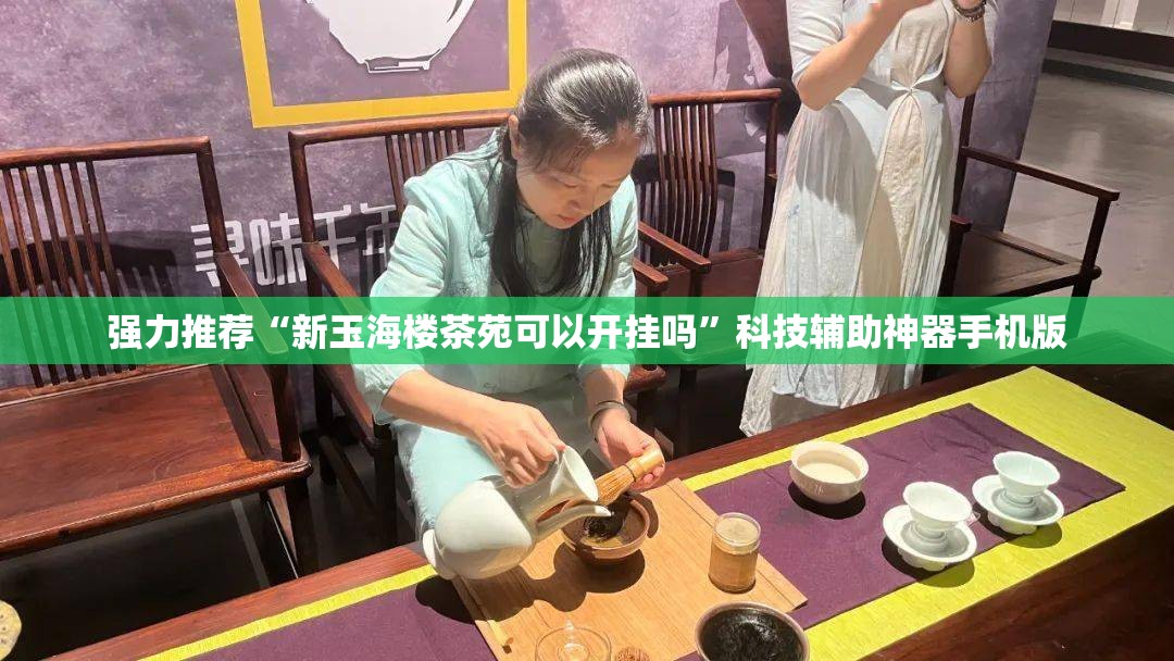 强力推荐“新玉海楼茶苑可以开挂吗”科技辅助神器手机版