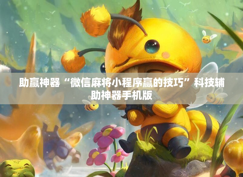 助赢神器“微信麻将小程序赢的技巧”科技辅助神器手机版