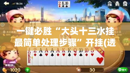 一键必胜“大头十三水挂最简单处理步骤”开挂(透视)最新辅助详细