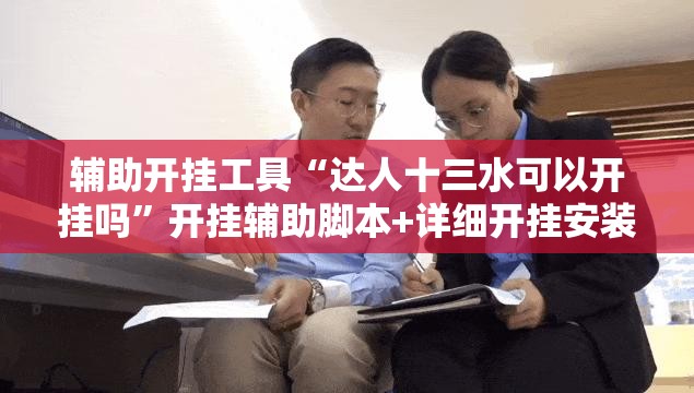 辅助开挂工具“达人十三水可以开挂吗”开挂辅助脚本+详细开挂安装教程