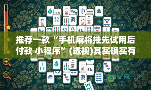 推荐一款“手机麻将挂先试用后付款 小程序”(透视)其实确实有挂