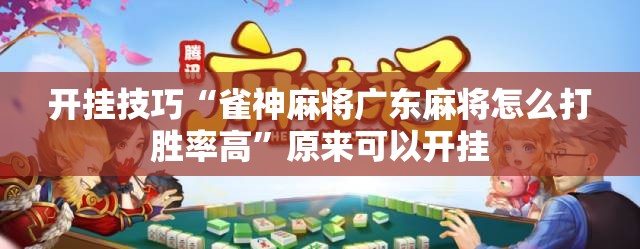 开挂技巧“雀神麻将广东麻将怎么打胜率高”原来可以开挂