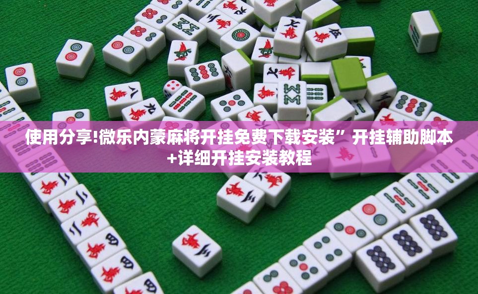 使用分享!微乐内蒙麻将开挂免费下载安装”开挂辅助脚本+详细开挂安装教程