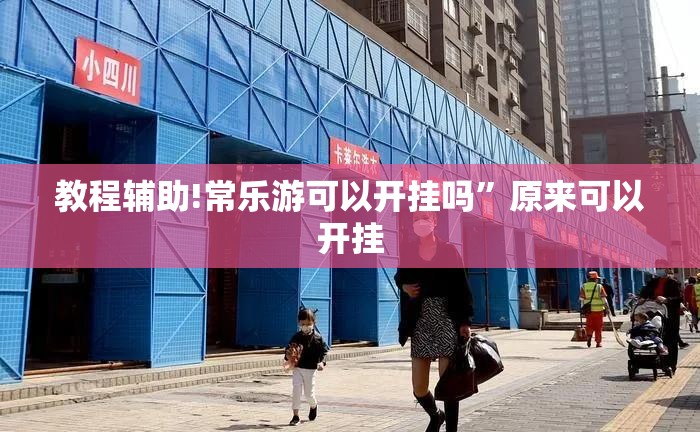 教程辅助!常乐游可以开挂吗	”原来可以开挂