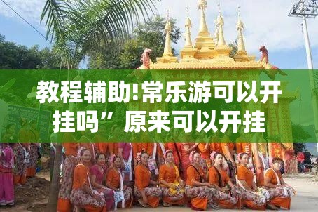 教程辅助!常乐游可以开挂吗”原来可以开挂