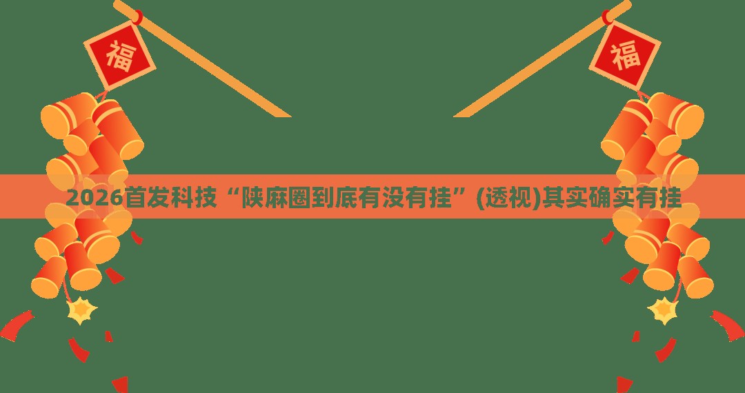 2026首发科技“陕麻圈到底有没有挂”(透视)其实确实有挂