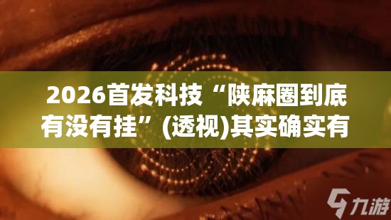2026首发科技“陕麻圈到底有没有挂”(透视)其实确实有挂