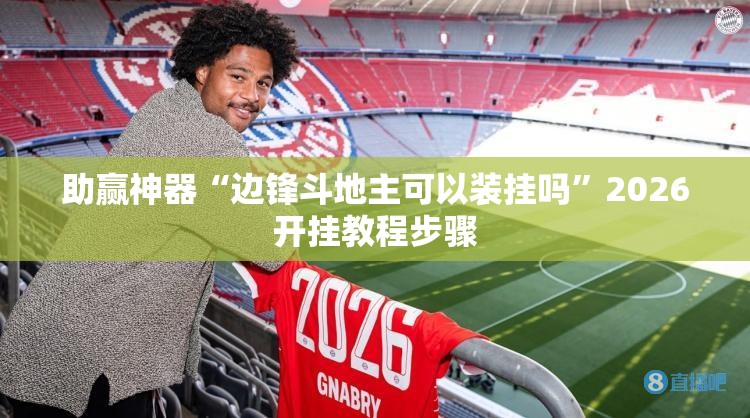 助赢神器“边锋斗地主可以装挂吗”2026开挂教程步骤