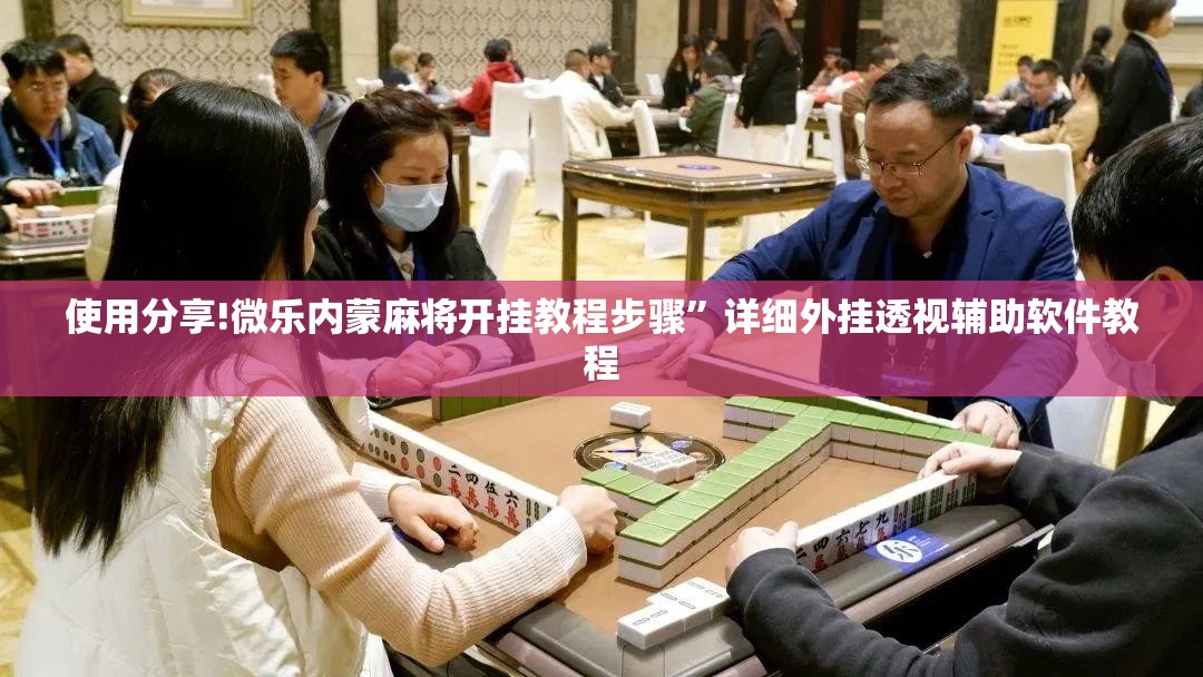 使用分享!微乐内蒙麻将开挂教程步骤”详细外挂透视辅助软件教程