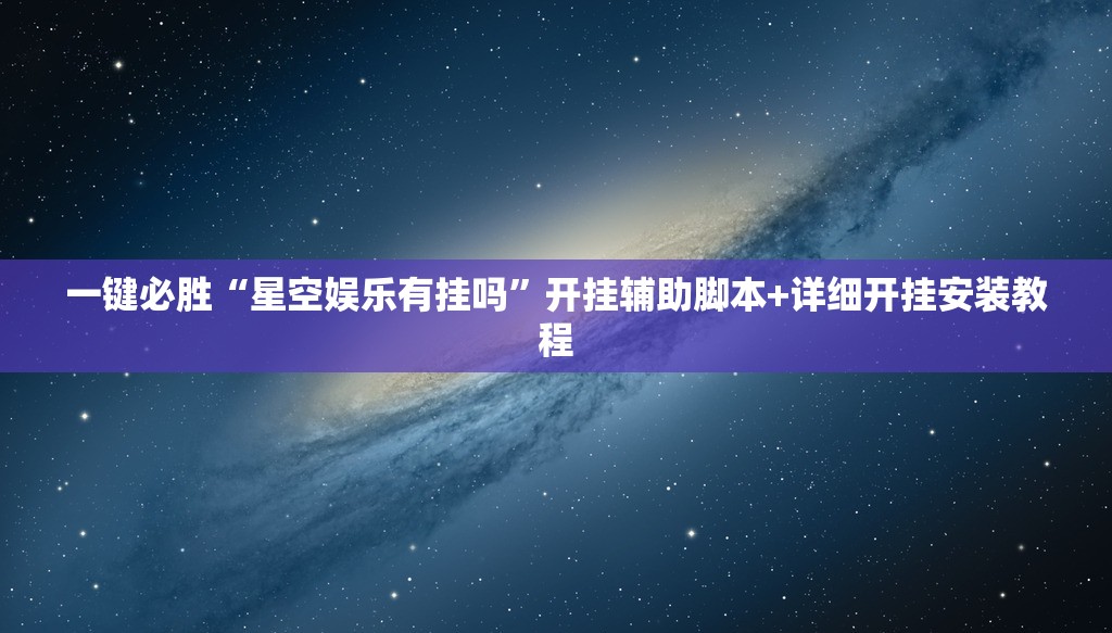 一键必胜“星空娱乐有挂吗	”开挂辅助脚本+详细开挂安装教程
