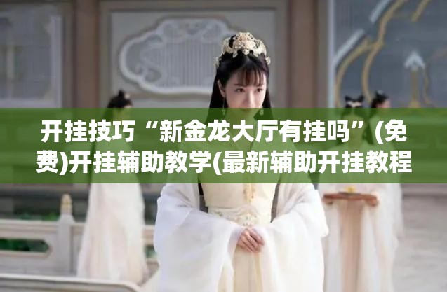 开挂技巧“新金龙大厅有挂吗”(免费)开挂辅助教学(最新辅助开挂教程)